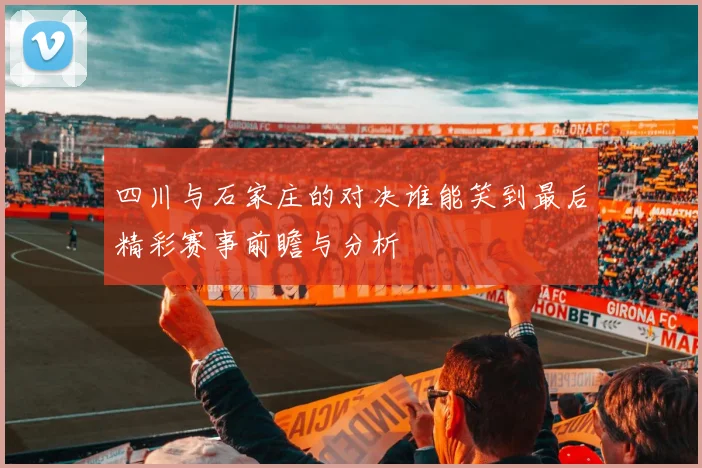 四川与石家庄的对决谁能笑到最后精彩赛事前瞻与分析