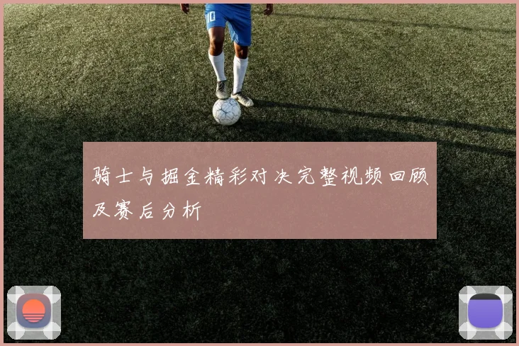 骑士与掘金精彩对决完整视频回顾及赛后分析