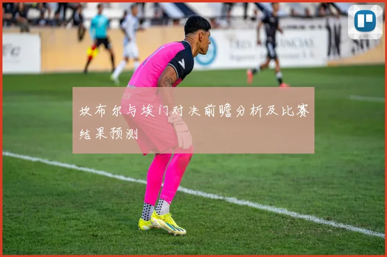坎布尔与埃门对决前瞻分析及比赛结果预测