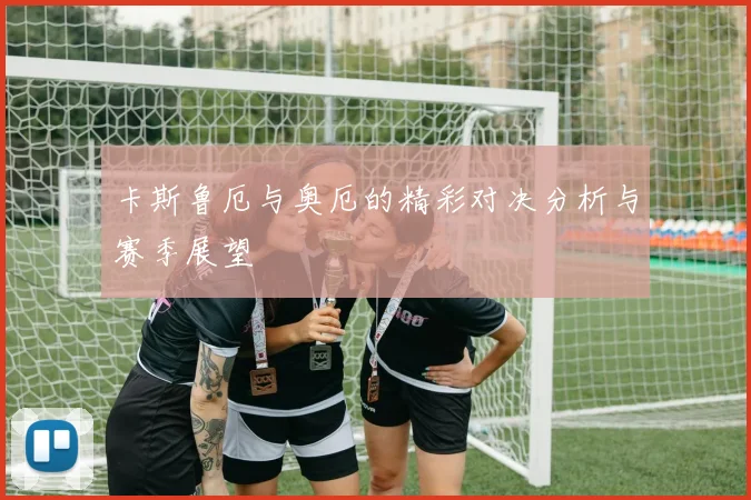 卡斯鲁厄与奥厄的精彩对决分析与赛季展望