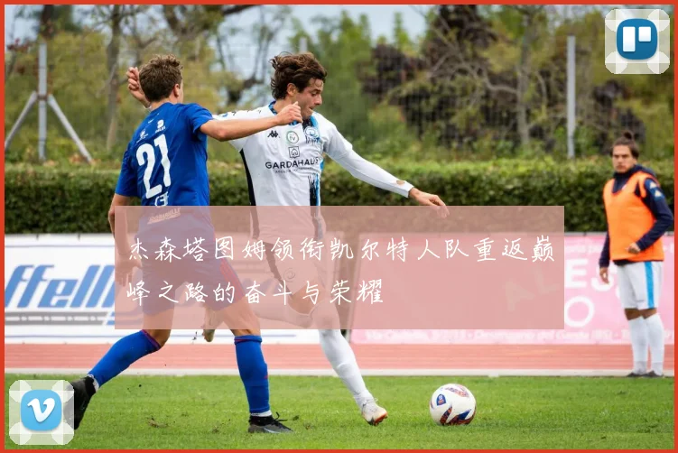 杰森塔图姆领衔凯尔特人队重返巅峰之路的奋斗与荣耀