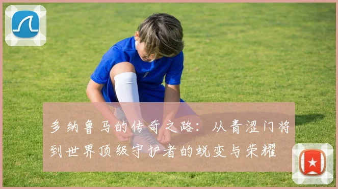多纳鲁马的传奇之路：从青涩门将到世界顶级守护者的蜕变与荣耀