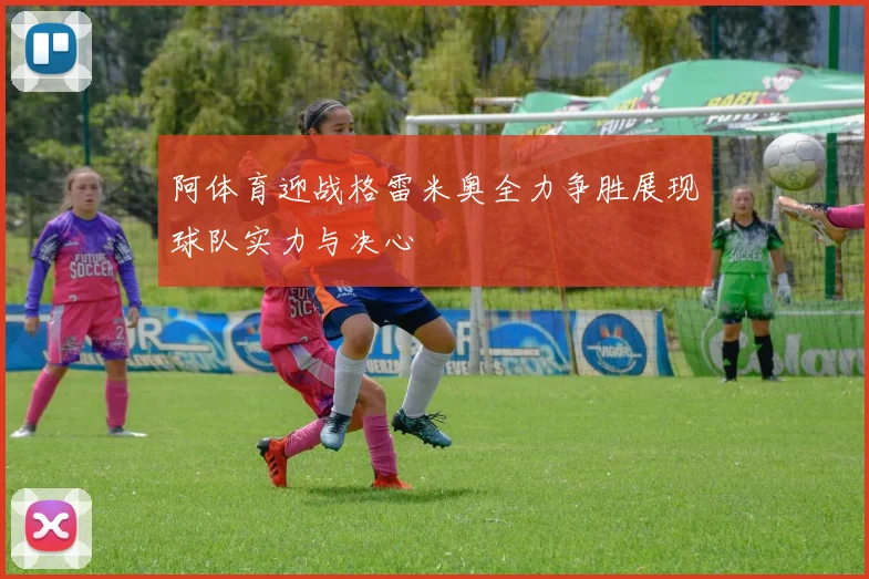 阿体育迎战格雷米奥全力争胜展现球队实力与决心