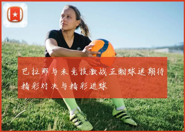 巴拉那与米竞技激战正酣球迷期待精彩对决与精彩进球