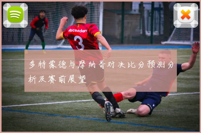 多特蒙德与摩纳哥对决比分预测分析及赛前展望