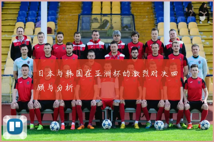 日本与韩国在亚洲杯的激烈对决回顾与分析
