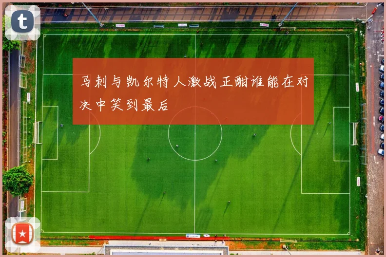 马刺与凯尔特人激战正酣谁能在对决中笑到最后