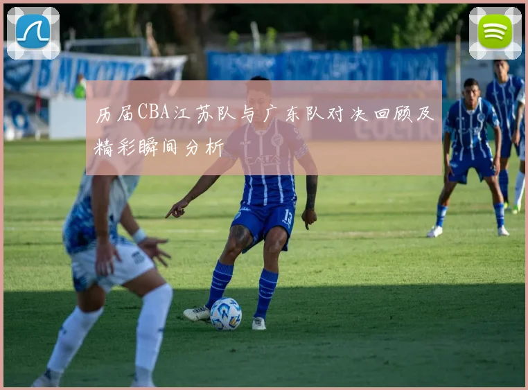 历届CBA江苏队与广东队对决回顾及精彩瞬间分析