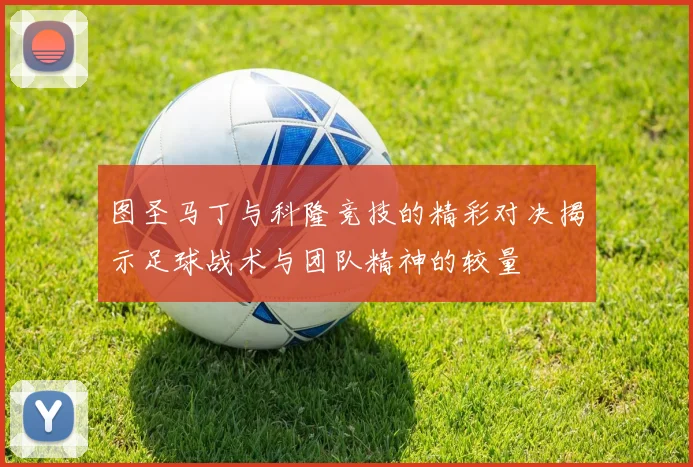 图圣马丁与科隆竞技的精彩对决揭示足球战术与团队精神的较量