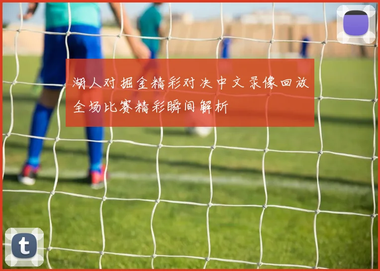 湖人对掘金精彩对决中文录像回放全场比赛精彩瞬间解析