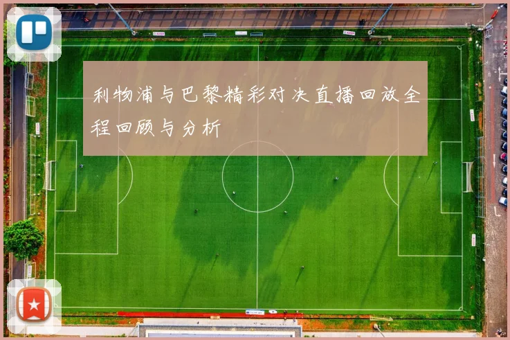 利物浦与巴黎精彩对决直播回放全程回顾与分析