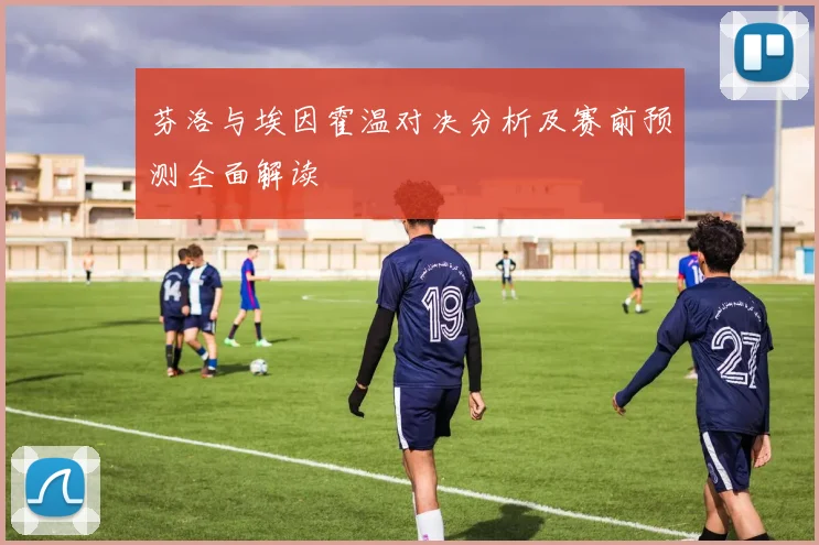 芬洛与埃因霍温对决分析及赛前预测全面解读