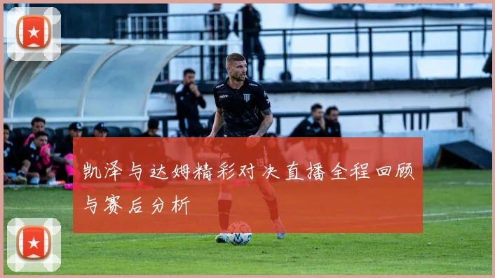 凯泽与达姆精彩对决直播全程回顾与赛后分析