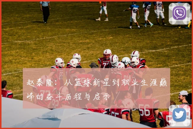赵泰隆：从篮球新星到职业生涯巅峰的奋斗历程与启示