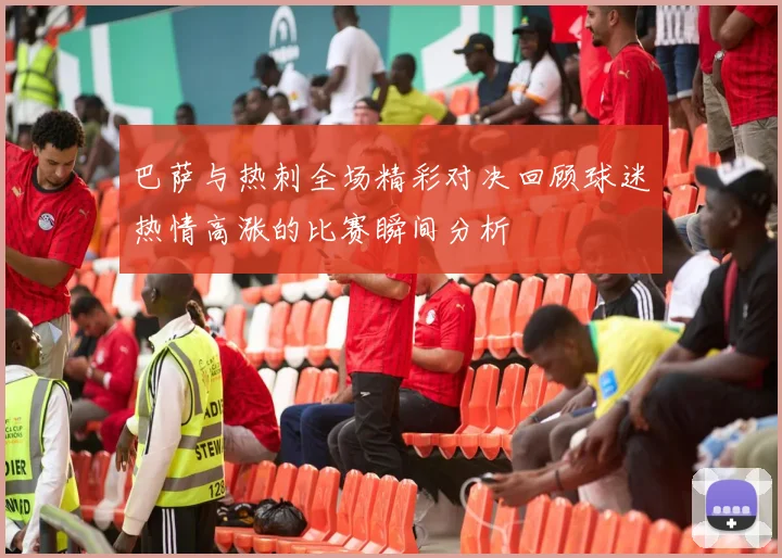 巴萨与热刺全场精彩对决回顾球迷热情高涨的比赛瞬间分析