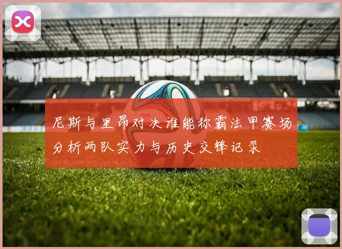 尼斯与里昂对决谁能称霸法甲赛场分析两队实力与历史交锋记录