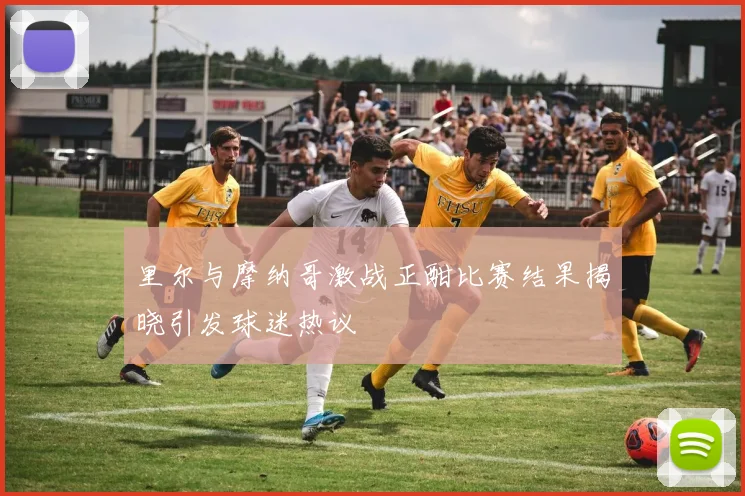 里尔与摩纳哥激战正酣比赛结果揭晓引发球迷热议